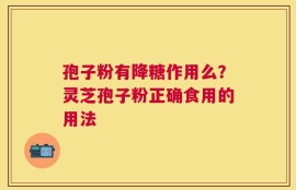 孢子粉有降糖作用么？灵芝孢子粉正确食用的用法