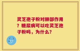 灵芝孢子粉对肺部作用？糖尿病可以吃灵芝孢子粉吗，为什么？