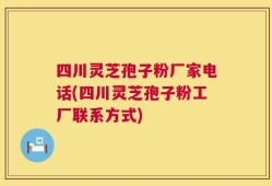 四川灵芝孢子粉厂家电话(四川灵芝孢子粉工厂联系方式)