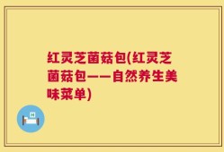 红灵芝菌菇包(红灵芝菌菇包——自然养生美味菜单)