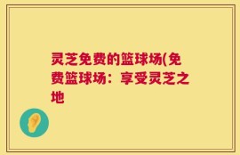 灵芝免费的篮球场(免费篮球场：享受灵芝之地