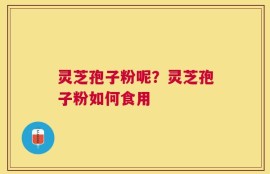 灵芝孢子粉呢？灵芝孢子粉如何食用