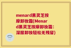 menard黑灵芝按摩卸妆霜(Menard黑灵芝按摩卸妆霜：深层卸妆轻松无残留)