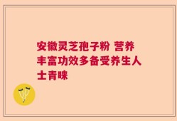 安徽灵芝孢子粉 营养丰富功效多备受养生人士青睐
