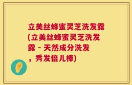 立美丝蜂蜜灵芝洗发露(立美丝蜂蜜灵芝洗发露 - 天然成分洗发，秀发倍儿棒)