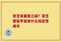 灵芝有菌类三萜？灵芝香菇平菇有什么标志性成分