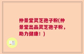 仲景堂灵芝孢子粉(仲景堂出品灵芝孢子粉，助力健康！)