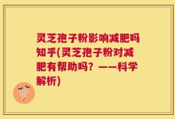 灵芝孢子粉影响减肥吗知乎(灵芝孢子粉对减肥有帮助吗？——科学解析)