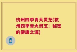 杭州四季青大灵芝(杭州四季青大灵芝：秘密的健康之源)