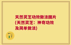 天然灵芝功效做法图片(天然灵芝：神奇功效及简单做法)