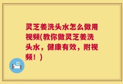 灵芝姜洗头水怎么做用视频(教你做灵芝姜洗头水，健康有效，附视频！)