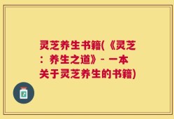 灵芝养生书籍(《灵芝：养生之道》- 一本关于灵芝养生的书籍)