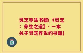 灵芝养生书籍(《灵芝：养生之道》- 一本关于灵芝养生的书籍)
