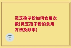 灵芝孢子粉如何食用次数(灵芝孢子粉的食用方法及频率)