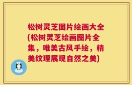 松树灵芝图片绘画大全(松树灵芝绘画图片全集，唯美古风手绘，精美纹理展现自然之美)