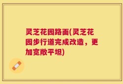 灵芝花园路面(灵芝花园步行道完成改造，更加宽敞平坦)