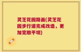 灵芝花园路面(灵芝花园步行道完成改造，更加宽敞平坦)