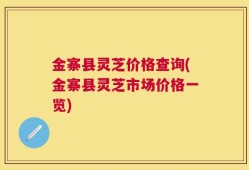 金寨县灵芝价格查询(金寨县灵芝市场价格一览)