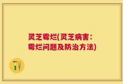 灵芝霉烂(灵芝病害：霉烂问题及防治方法)