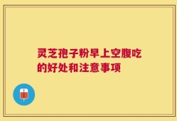 灵芝孢子粉早上空腹吃的好处和注意事项