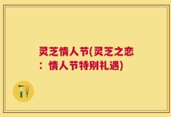 灵芝情人节(灵芝之恋：情人节特别礼遇)