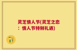 灵芝情人节(灵芝之恋：情人节特别礼遇)