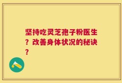 坚持吃灵芝孢子粉医生？改善身体状况的秘诀？
