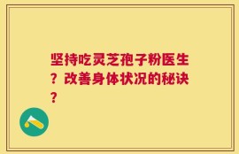 坚持吃灵芝孢子粉医生？改善身体状况的秘诀？