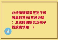 总统牌破壁灵芝孢子粉胶囊的禁忌(禁忌说明：总统牌破壁灵芝孢子粉胶囊慎用！)