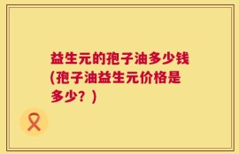 益生元的孢子油多少钱(孢子油益生元价格是多少？)