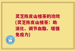 灵芝陈皮山楂茶的功效(灵芝陈皮山楂茶：助消化、调节血脂、增强免疫力)