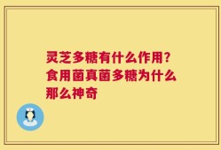 灵芝多糖有什么作用？食用菌真菌多糖为什么那么神奇