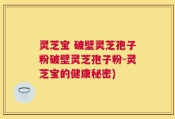 灵芝宝 破壁灵芝孢子粉破壁灵芝孢子粉-灵芝宝的健康秘密)