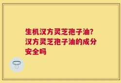 生机汉方灵芝孢子油？汉方灵芝孢子油的成分安全吗