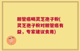 胆管癌喝灵芝孢子粉(灵芝孢子粉对胆管癌有益，专家建议食用)