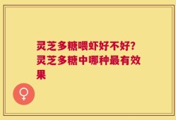 灵芝多糖喂虾好不好？灵芝多糖中哪种最有效果