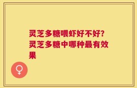 灵芝多糖喂虾好不好？灵芝多糖中哪种最有效果