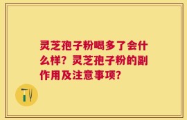灵芝孢子粉喝多了会什么样？灵芝孢子粉的副作用及注意事项？