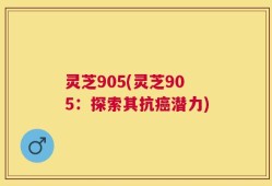 灵芝905(灵芝905：探索其抗癌潜力)