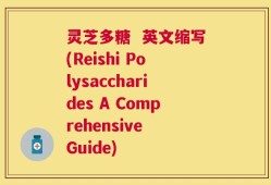 灵芝多糖  英文缩写(Reishi Polysaccharides A Comprehensive Guide)