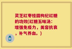 灵芝红枣桂圆枸杞红糖的功效(红糖五味汤：增强免疫力，美容抗衰，补气养血。)