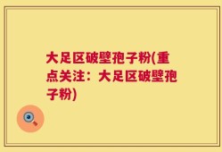 大足区破壁孢子粉(重点关注：大足区破壁孢子粉)