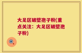 大足区破壁孢子粉(重点关注：大足区破壁孢子粉)