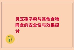 灵芝孢子粉与其他食物同食的安全性与效果探讨