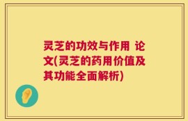 灵芝的功效与作用 论文(灵芝的药用价值及其功能全面解析)