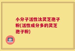 小分子活性汰灵芝孢子粉(活性成分多的灵芝孢子粉)