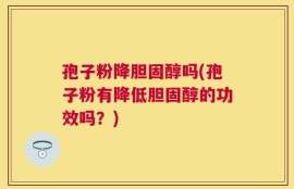 孢子粉降胆固醇吗(孢子粉有降低胆固醇的功效吗？)