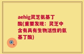 aehig灵芝氨基丁酸(重要发现：灵芝中含有具有生物活性的氨基丁酸)