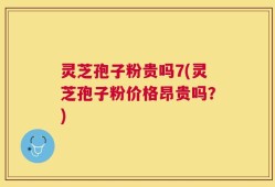 灵芝孢子粉贵吗7(灵芝孢子粉价格昂贵吗？)