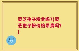 灵芝孢子粉贵吗7(灵芝孢子粉价格昂贵吗？)